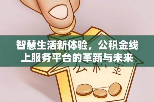 万柏林智慧生活新体验，公积金线上服务平台的革新与未来