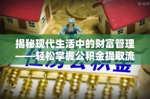 万柏林揭秘现代生活中的财富管理——轻松掌握公积金提取流程的艺术
