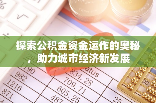 万柏林探索公积金资金运作的奥秘，助力城市经济新发展