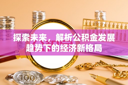 万柏林探索未来，解析公积金发展趋势下的经济新格局