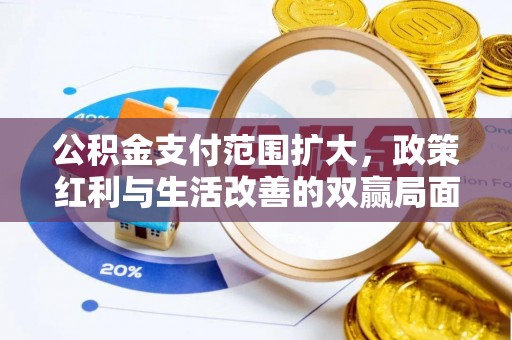 万柏林公积金支付范围扩大，政策红利与生活改善的双赢局面
