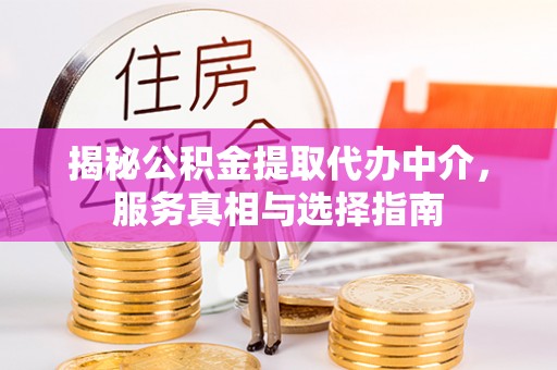 万柏林揭秘公积金提取代办中介，服务真相与选择指南