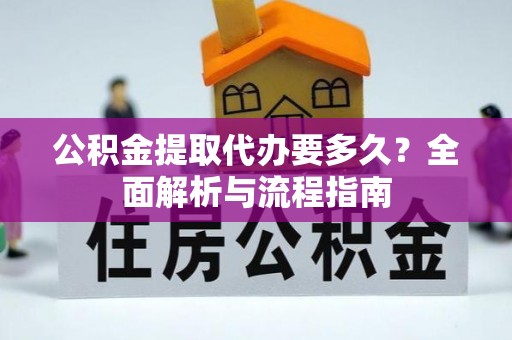 万柏林公积金提取代办要多久？全面解析与流程指南