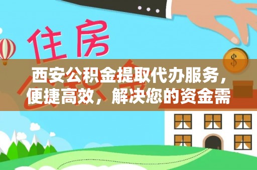 万柏林西安公积金提取代办服务，便捷高效，解决您的资金需求