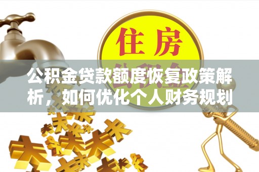 万柏林公积金贷款额度恢复政策解析，如何优化个人财务规划