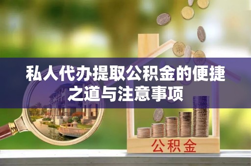 万柏林私人代办提取公积金的便捷之道与注意事项