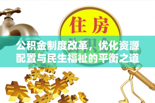 万柏林公积金制度改革，优化资源配置与民生福祉的平衡之道