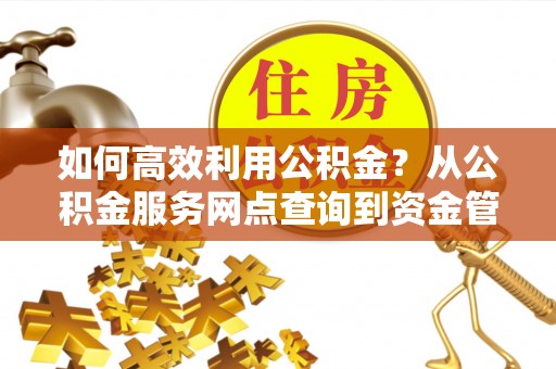万柏林如何高效利用公积金？从公积金服务网点查询到资金管理全攻略