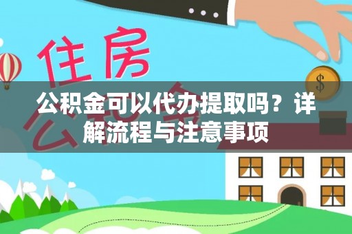 万柏林公积金可以代办提取吗？详解流程与注意事项