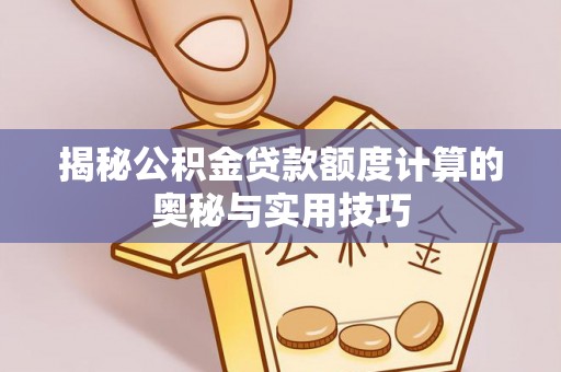 万柏林揭秘公积金贷款额度计算的奥秘与实用技巧