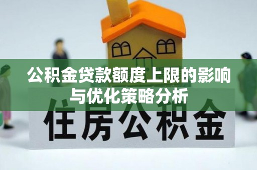 万柏林公积金贷款额度上限的影响与优化策略分析