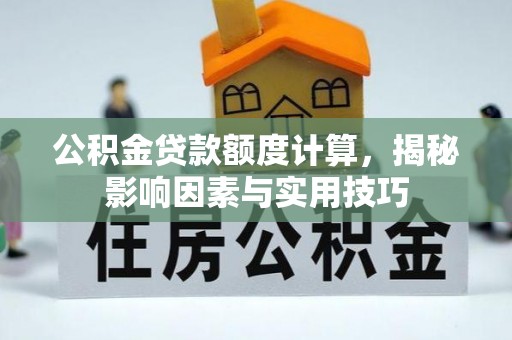 万柏林公积金贷款额度计算，揭秘影响因素与实用技巧