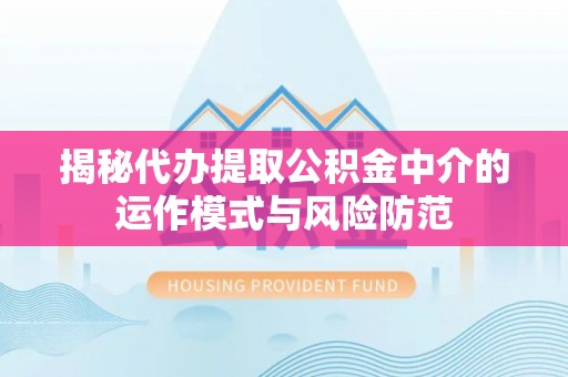 万柏林揭秘代办提取公积金中介的运作模式与风险防范