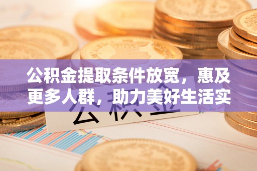 万柏林公积金提取条件放宽，惠及更多人群，助力美好生活实现