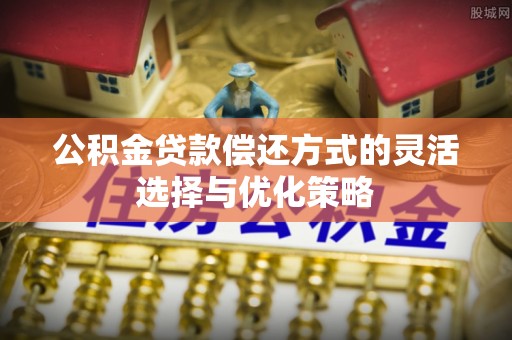 万柏林公积金贷款偿还方式的灵活选择与优化策略