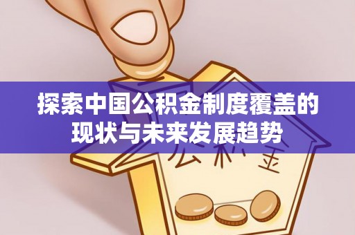 万柏林探索中国公积金制度覆盖的现状与未来发展趋势