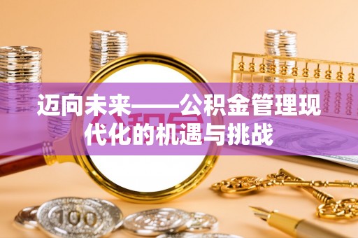 万柏林迈向未来——公积金管理现代化的机遇与挑战