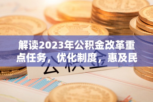 万柏林解读2023年公积金改革重点任务，优化制度，惠及民生