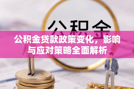 万柏林公积金贷款政策变化，影响与应对策略全面解析
