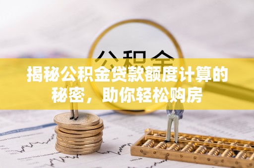 万柏林揭秘公积金贷款额度计算的秘密，助你轻松购房