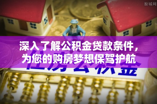 万柏林深入了解公积金贷款条件，为您的购房梦想保驾护航