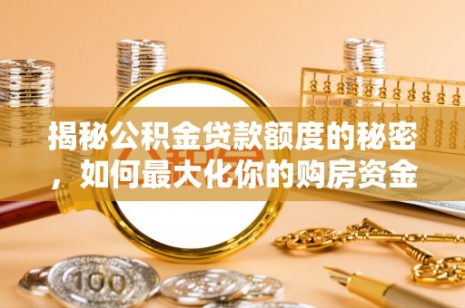 万柏林揭秘公积金贷款额度的秘密，如何最大化你的购房资金
