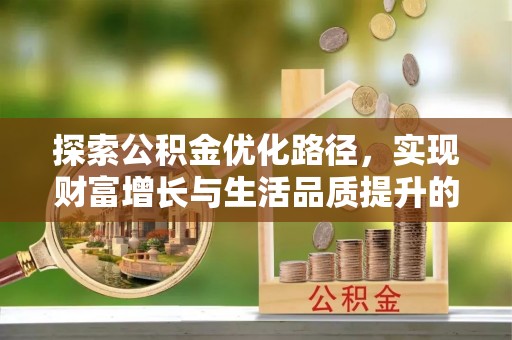 万柏林探索公积金优化路径，实现财富增长与生活品质提升的双赢