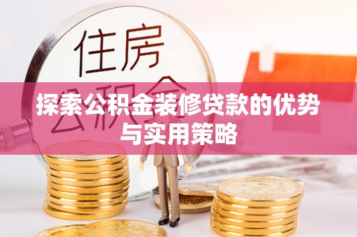 万柏林探索公积金装修贷款的优势与实用策略